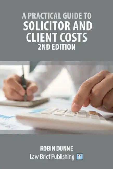 A Practical Guide to Solicitor and Client Costs - 2nd Edition by Robin Dunne