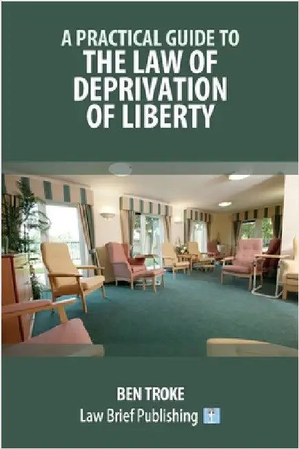 A Practical Guide to the Law of Deprivation of Liberty by Troke, Ben