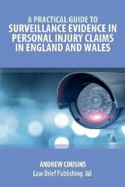 A Practical Guide to Surveillance Evidence in Personal Injury Claims in England and Wales by Andrew Cousins