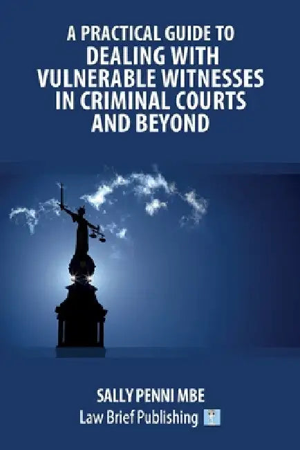 A Practical Guide to Dealing with Vulnerable Witnesses in Criminal Courts and Beyond by Sally Penni