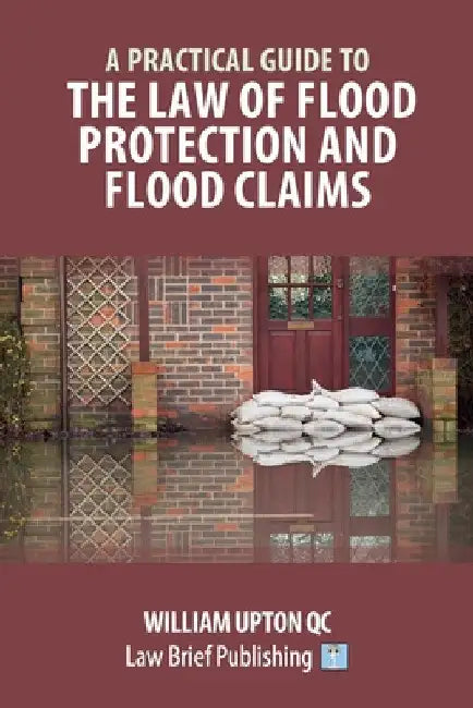 A Practical Guide to the Law of Flood Protection and Flood Claims by William Upton