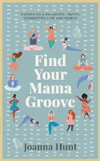 Find Your Mama Groove: 5 Steps to a balanced, happy, connected life and family by Joanna Hunt