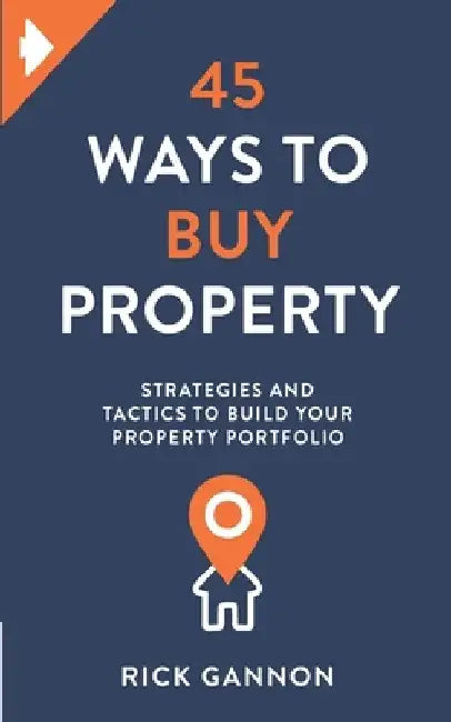 45 Ways to Buy Property: Strategies and tactics to build your property portfolio by Rick Gannon