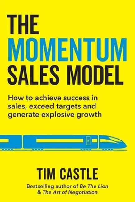 The Momentum Sales Model: How to achieve success in sales, exceed targets and generate explosive growth by Tim Castle