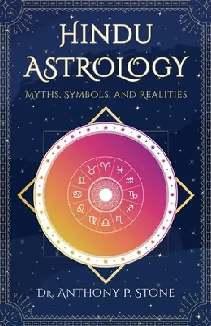 Hindu Astrology: Myths, Symbols, and Realities by Anthony P. Stone