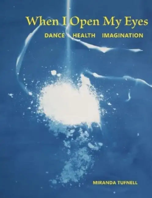 When I Open My Eyes: Dance Health Imagination by Miranda Tufnell