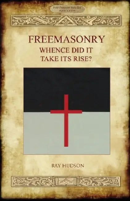 FREEMASONRY - Whence Did It Take Its Rise? by Ray Hudson