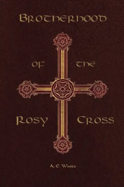 Brotherhood of the Rosy Cross by Arthur Edward Waite