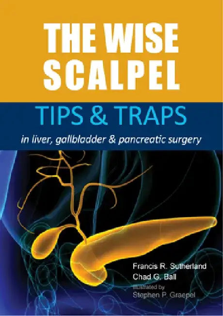The Wise Scalpel: Tips & Traps in Liver, Gallbladder & Pancreatic Surgery by Francis R. Sutherland