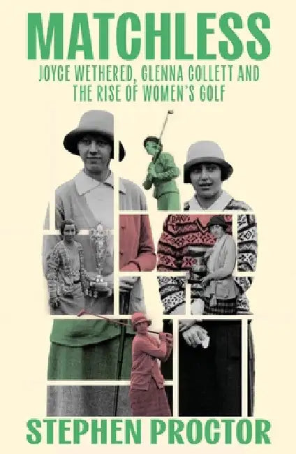 Matchless: Joyce Wethered, Glenna Collett and the Rise of Women's Golf by Stephen Proctor