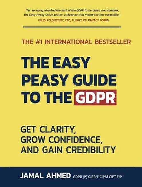 The Easy Peasy Guide to the GDPR: Get Clarity, Grow Confidence, and Gain Credibility by Jamal Ahmed