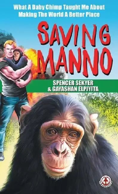 Saving Manno: What a Baby Chimp Taught Me About Making the World a Better Place by Spencer Sekyer