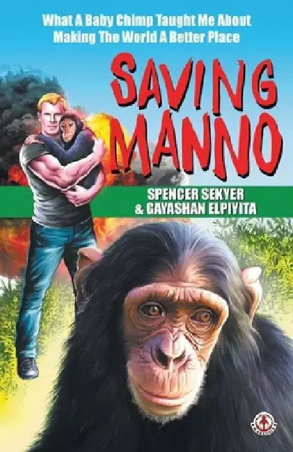 Saving Manno: What a Baby Chimp Taught Me About Making the World a Better Place by Spencer Sekyer