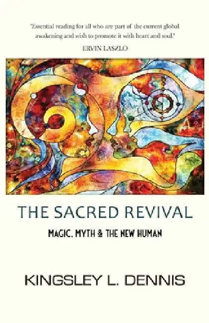 The Sacred Revival: Magic, Myth & the New Human by Kingsley L. Dennis
