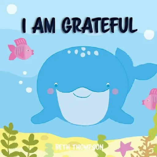 I am grateful: Helping children develop confidence, self-belief, resilience and emotional growth through character strengths and positive affirmations by Beth Thompson