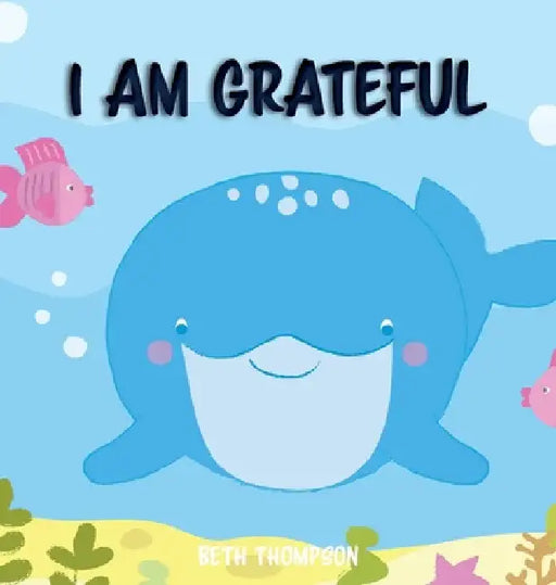 I am Grateful: Helping children develop confidence, self-belief, resilience and emotional growth through character strengths and positive affirmations by Beth Thompson
