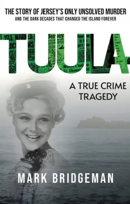 TUULA A True Crime Tragedy: The Story of Jersey’s Only Unsolved Murder and the Dark Decades That Changed the Island Forever by Mark Bridgeman