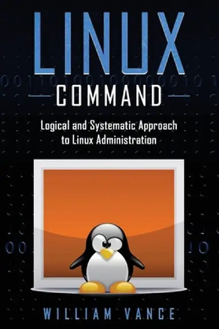 Linux Command: Logical and Systematic Approach to Linux Administration by William Vance