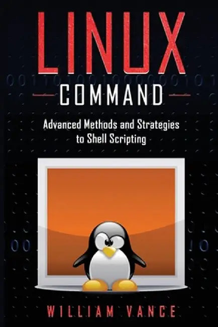 Linux Command: Advanced Methods and Strategies to Shell Scripting by William Vance