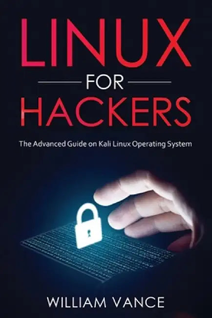 Linux for Hackers: The Advanced Guide on Kali Linux Operating System by William Vance