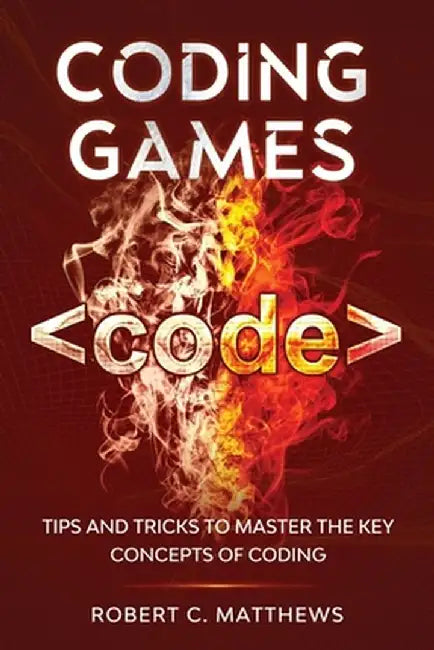 Coding Games: Tips and Tricks to Master the Key Concepts of Coding by Robert C. Matthews