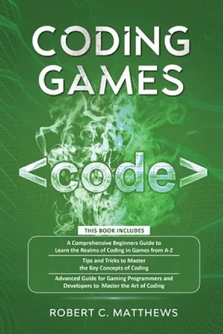 Coding Games: a3 Books in 1 -A Beginners Guide to Learn the Realms of Coding in Games +Tips and Tricks to Master the Concepts of Cod by Robert C. Matthews
