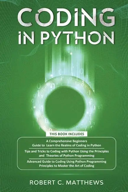 Coding in Python: 3 Books in 1-A Beginners Guide to Learn Coding in Python +Coding Using the Principles and Theories of Python Programmi by Robert C. Matthews