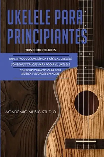Ukelele Para Principiantes: 3 en 1 - Una introducción rápida y fácil al ukelele + Consejos y trucos para tocar el ukelele + leer música y acordes by Academic Music Studio