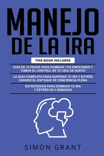 Manejo de la IRA: 3 en 1 - dominar tus emociones y tomar el control de tu vida + superar tu ira y estrés usando el Enfoque de conciencia by Simon Grant