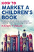 How to Market a Children's Book: Children's print book, eBook and audiobook marketing, translations and selling foreign rights by Karen P. Inglis