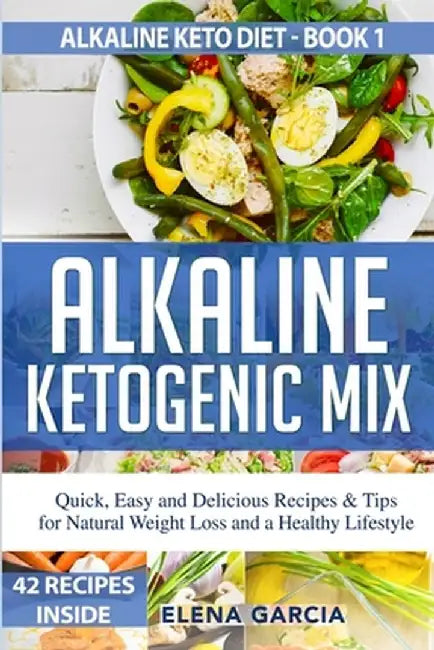 Alkaline Ketogenic Mix: Quick, Easy, and Delicious Recipes & Tips for Natural Weight Loss and a Healthy Lifestyle by Elena Garcia