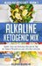 Alkaline Ketogenic Mix: Quick, Easy, and Delicious Recipes & Tips for Natural Weight Loss and a Healthy Lifestyle by Elena Garcia