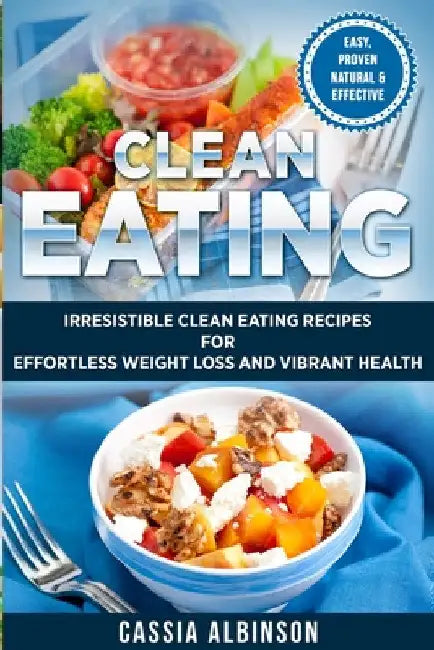 Clean Eating: Irresistible Clean Eating Recipes for Effortless Weight Loss and Vibrant Health by Cassia Albinson