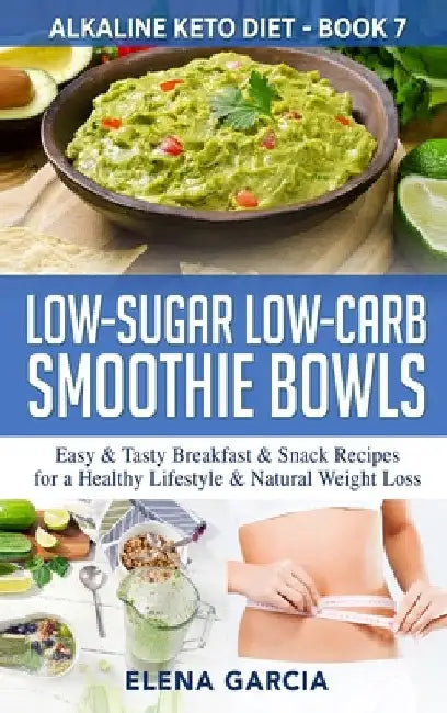 Low-Sugar Low-Carb Smoothie Bowls: Easy & Tasty Breakfast & Snack Recipes for a Healthy Lifestyle & Natural Weight Loss by Elena Garcia