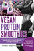 Vegan Protein Smoothies: Superfood Vegan Smoothie Recipes for Vibrant Health, Muscle Building & Optimal Nutrition by Karen Greenvang