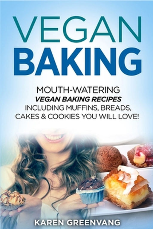 Vegan Baking: Mouth-Watering Vegan Baking Recipes Including Muffins, Breads, Cakes & Cookies You Will Love! by Karen Greenvang