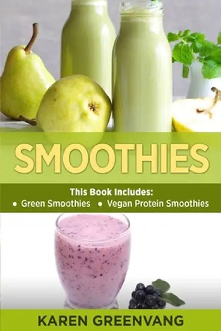 Smoothies: Green Smoothies & Vegan Protein Smoothies by Karen Greenvang