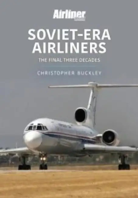 Soviet-Era Airliners: The Final Three Decades by Christopher Buckley