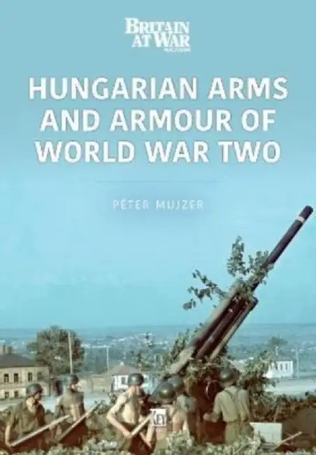 Hungarian Arms and Armour of World War Two by Peter Mujzer