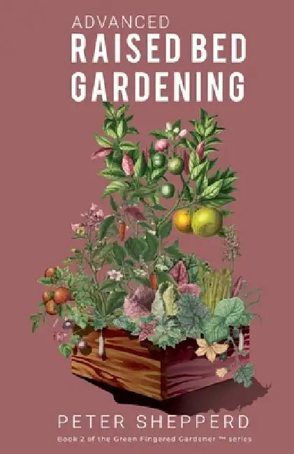 Advanced Raised Bed Gardening: Expert Tips to Optimize Your Yield, Grow Healthy Plants and Vegetables and Take Your Raised Bed Garden to the Next Lev by Peter Shepperd