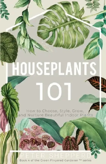 Houseplants 101: How to choose, style, grow and nurture your indoor plants by Peter Shepperd