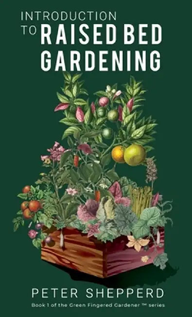 Introduction To Raised Bed Gardening: The ultimate Beginner's Guide to to Starting a Raised Bed Garden and Sustaining Organic Veggies and Plants by Peter Shepperd
