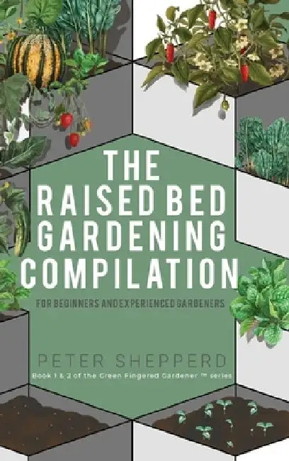 Raised Bed Gardening Compilation for Beginners and Experienced Gardeners: The ultimate guide to produce organic vegetables with tips and ideas to incr by Peter Shepperd