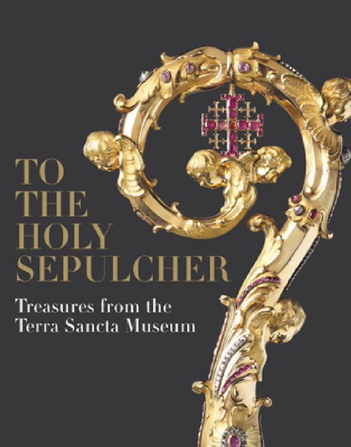 To the Holy Sepulcher: Treasures from the Terra Sancta Museum by Xavier F. Salomon, Jacques Charles-Gaffiot, Benoît Constensoux