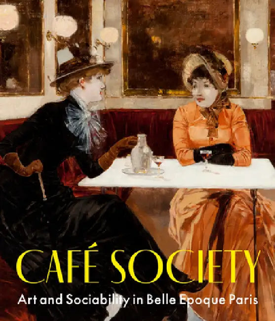 Café Society: Art and Sociability in Belle Époque Paris by Julie Pierotti, Julie Pierotti, Jeffrey H. Jackson
