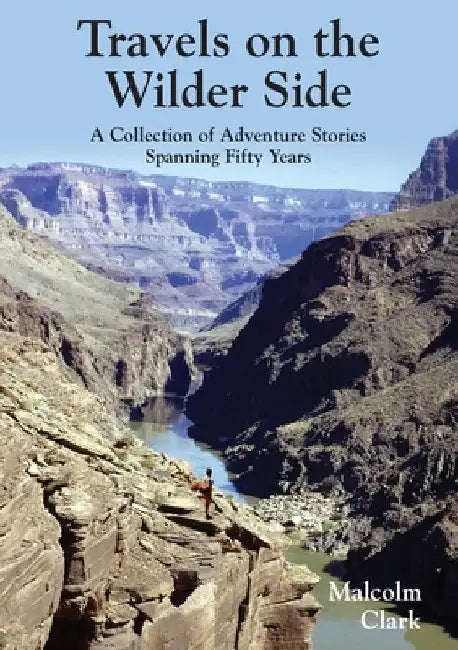 Travels on the Wilder Side: A Collection of Adventure Stories Spanning Fifty Years by Malcolm Clark