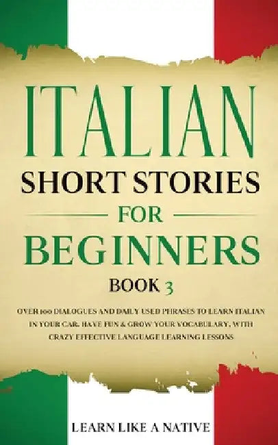 Italian Short Stories for Beginners Book 3: Over 100 Dialogues and Daily Used Phrases to Learn Italian in Your Car. Have Fun & Grow Your Vocabulary, w by Learn Like a Native
