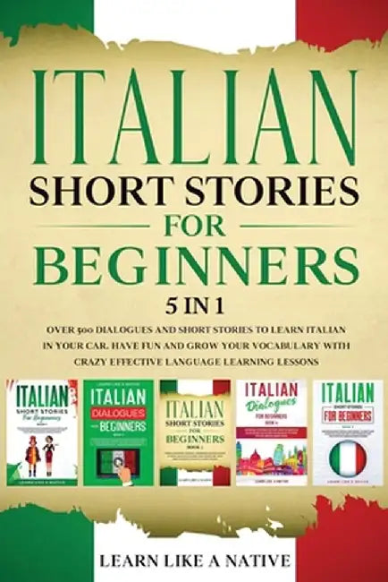 Italian Short Stories for Beginners 5 in 1: Over 500 Dialogues and Daily Used Phrases to Learn Italian in Your Car. Have Fun & Grow Your Vocabulary, w by Learn Like a Native