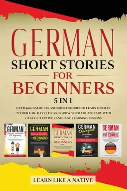 German Short Stories for Beginners 5 in 1: Over 500 Dialogues and Daily Used Phrases to Learn German in Your Car. Have Fun & Grow Your Vocabulary, wit by Learn Like a Native