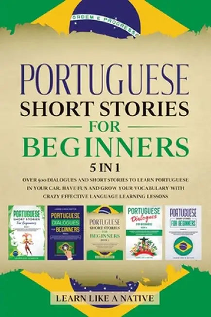 Portuguese Short Stories for Beginners 5 in 1: Over 500 Dialogues and Daily Used Phrases to Learn Portuguese in Your Car. Have Fun & Grow Your Vocabul by Learn Like a Native